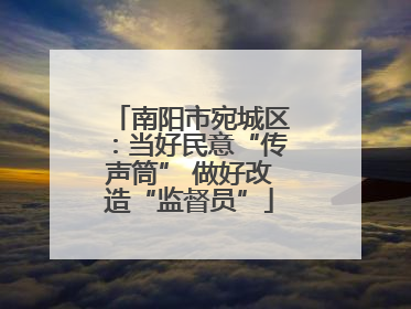 南阳市宛城区：当好民意“传声筒” 做好改造“监督员”