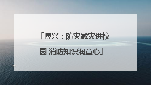 博兴：防灾减灾进校园 消防知识润童心
