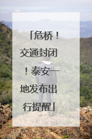 危桥！交通封闭！泰安一地发布出行提醒