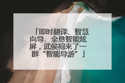 即时翻译、智慧向导、全息智能炫屏，武侯祠来了一群“智能导游”