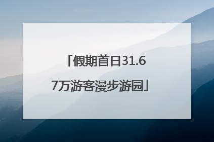 假期首日31.67万游客漫步游园