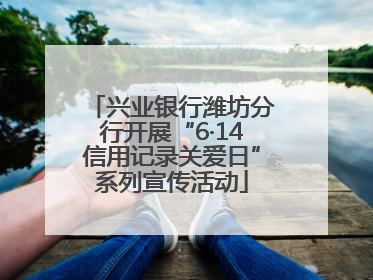 兴业银行潍坊分行开展“6·14信用记录关爱日”系列宣传活动