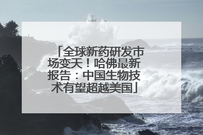 全球新药研发市场变天！哈佛最新报告：中国生物技术有望超越美国