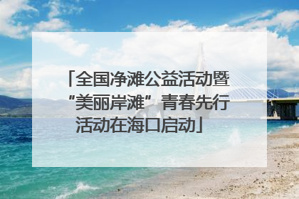 全国净滩公益活动暨“美丽岸滩”青春先行活动在海口启动