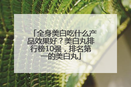 全身美白吃什么产品效果好？美白丸排行榜10强，排名第一的美白丸
