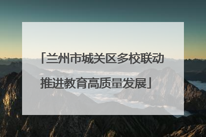 兰州市城关区多校联动推进教育高质量发展