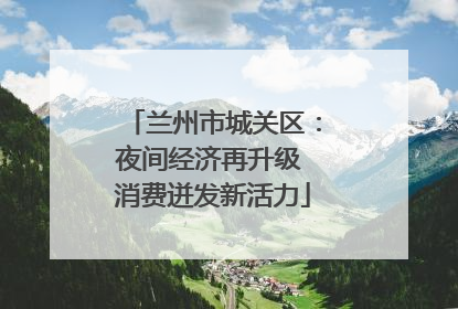 兰州市城关区：夜间经济再升级 消费迸发新活力