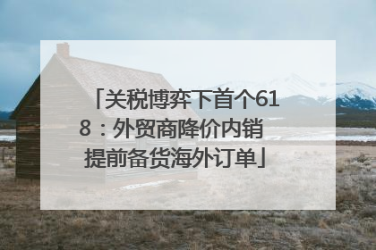 关税博弈下首个618：外贸商降价内销 提前备货海外订单