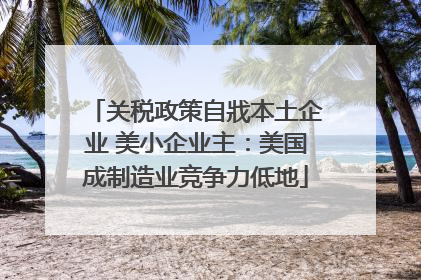 关税政策自戕本土企业 美小企业主：美国成制造业竞争力低地