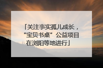 关注事实孤儿成长，“宝贝书桌”公益项目在浏阳等地进行