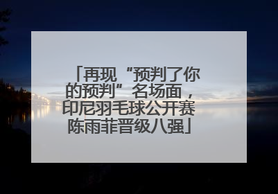 再现“预判了你的预判”名场面，印尼羽毛球公开赛陈雨菲晋级八强