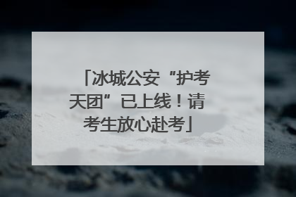 冰城公安“护考天团”已上线！请考生放心赴考
