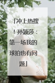 冲上热搜！孙颖莎：第一场我的球拍也有问题