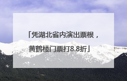 凭湖北省内演出票根，黄鹤楼门票打8.8折