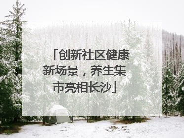 创新社区健康新场景，养生集市亮相长沙