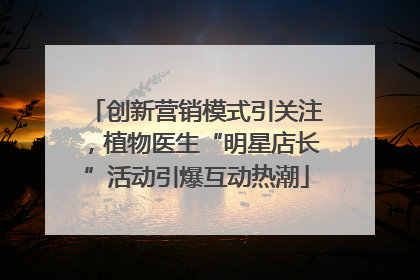 创新营销模式引关注，植物医生“明星店长”活动引爆互动热潮
