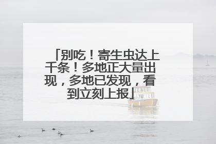 别吃！寄生虫达上千条！多地正大量出现，多地已发现，看到立刻上报