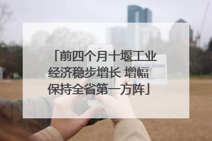 前四个月十堰工业经济稳步增长 增幅保持全省第一方阵
