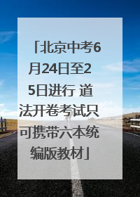 北京中考6月24日至25日进行 道法开卷考试只可携带六本统编版教材