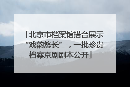 北京市档案馆搭台展示“戏韵悠长”，一批珍贵档案京剧剧本公开