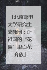 北京邮电大学研究生支教团：让祖国的“花园”里百花齐放