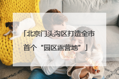 北京门头沟区打造全市首个“园区露营地”