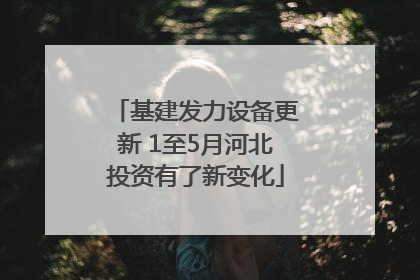 基建发力设备更新 1至5月河北投资有了新变化