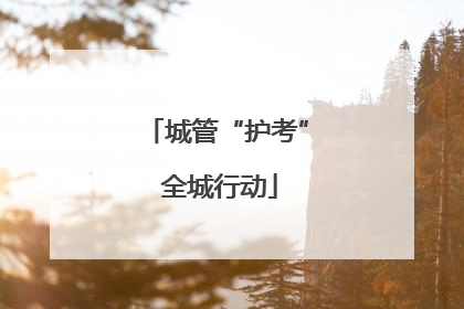 城管“护考” 全城行动