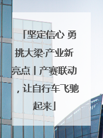 坚定信心 勇挑大梁·产业新亮点丨产赛联动，让自行车飞驰起来