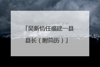 吴新情任福建一县县长（附简历）