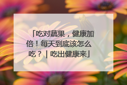 吃对蔬果，健康加倍！每天到底该怎么吃？｜吃出健康来