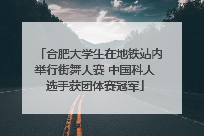 合肥大学生在地铁站内举行街舞大赛 中国科大选手获团体赛冠军