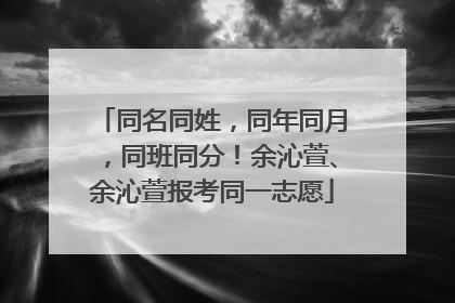 同名同姓，同年同月，同班同分！余沁萱、余沁萱报考同一志愿