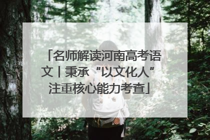 名师解读河南高考语文丨秉承“以文化人” 注重核心能力考查
