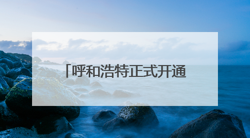 呼和浩特正式开通！去希拉穆仁草原50分钟 网友：太丝滑！等好久了……