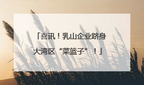 喜讯！乳山企业跻身大湾区“菜篮子”！