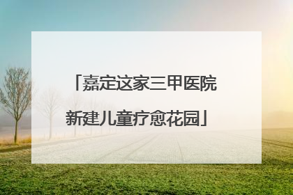 嘉定这家三甲医院新建儿童疗愈花园