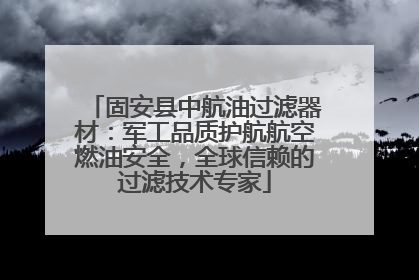 固安县中航油过滤器材：军工品质护航航空燃油安全，全球信赖的过滤技术专家