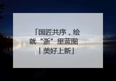 国匠共序，绘就“浙”里蓝图丨美好上新