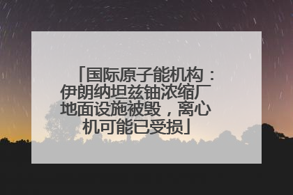 国际原子能机构：伊朗纳坦兹铀浓缩厂地面设施被毁，离心机可能已受损