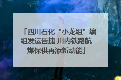 四川石化“小龙组”编组发运告捷 川内铁路航煤保供再添新动能