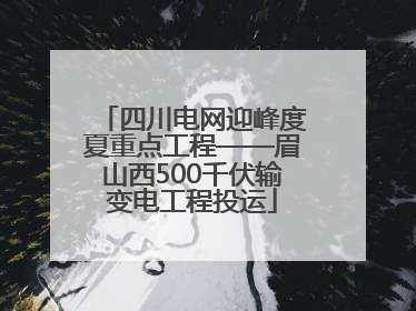 四川电网迎峰度夏重点工程——眉山西500千伏输变电工程投运