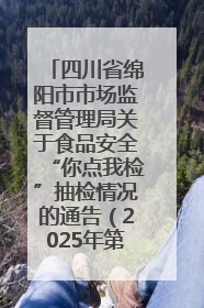 四川省绵阳市市场监督管理局关于食品安全“你点我检”抽检情况的通告（2025年第8期）
