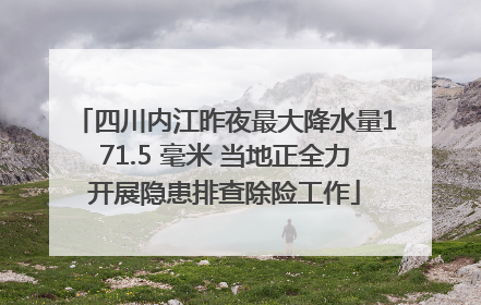 四川内江昨夜最大降水量171.5 毫米 当地正全力开展隐患排查除险工作