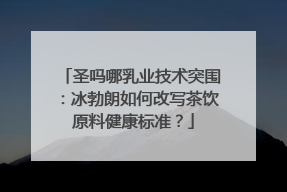 圣吗哪乳业技术突围：冰勃朗如何改写茶饮原料健康标准？
