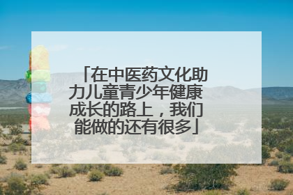 在中医药文化助力儿童青少年健康成长的路上，我们能做的还有很多