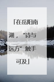 在岳阳南湖，“诗与远方”触手可及