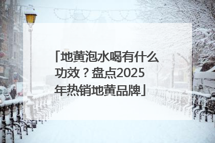 地黄泡水喝有什么功效？盘点2025年热销地黄品牌