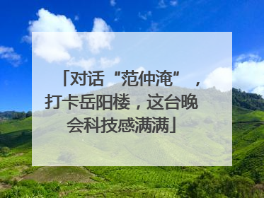 对话“范仲淹”，打卡岳阳楼，这台晚会科技感满满
