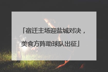 宿迁主场迎盐城对决，美食方阵助球队出征